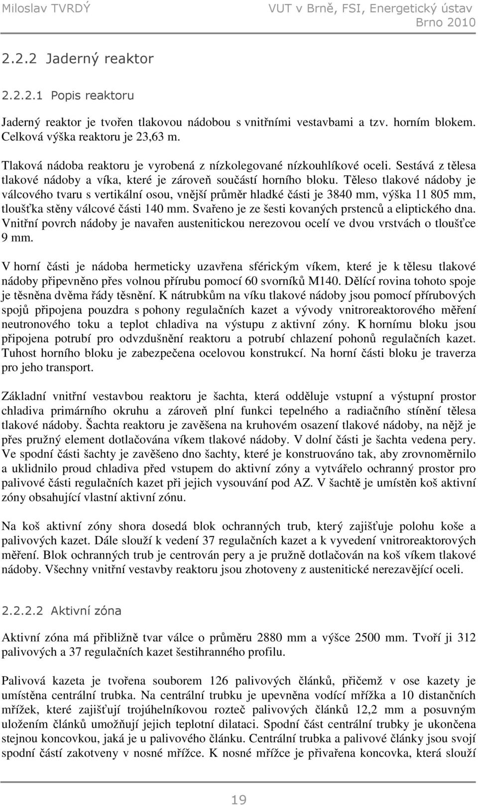 Těleso tlakové nádoby je válcového tvaru s vertikální osou, vnější průměr hladké části je 3840 mm, výška 11 805 mm, tloušťka stěny válcové části 140 mm.