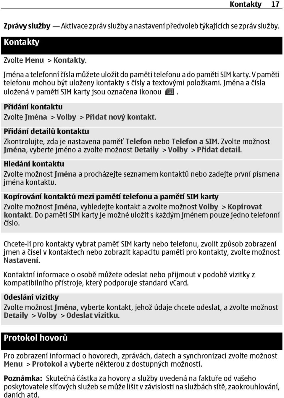 Jména a čísla uložená v paměti SIM karty jsou označena ikonou. Přidání kontaktu Zvolte Jména > Volby > Přidat nový kontakt.
