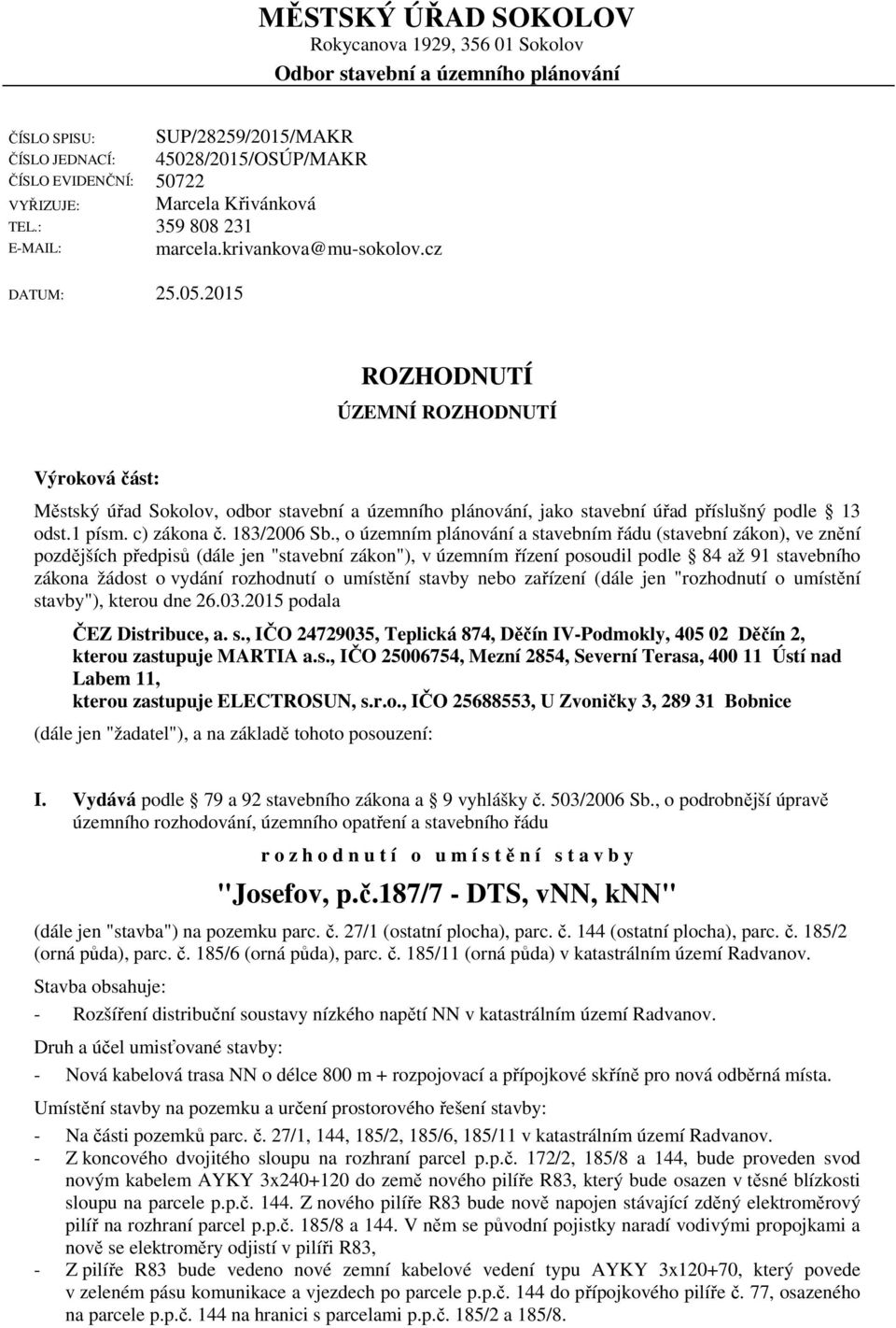 2015 ROZHODNUTÍ ÚZEMNÍ ROZHODNUTÍ Výroková část: Městský úřad Sokolov, odbor stavební a územního plánování, jako stavební úřad příslušný podle 13 odst.1 písm. c) zákona č. 183/2006 Sb.