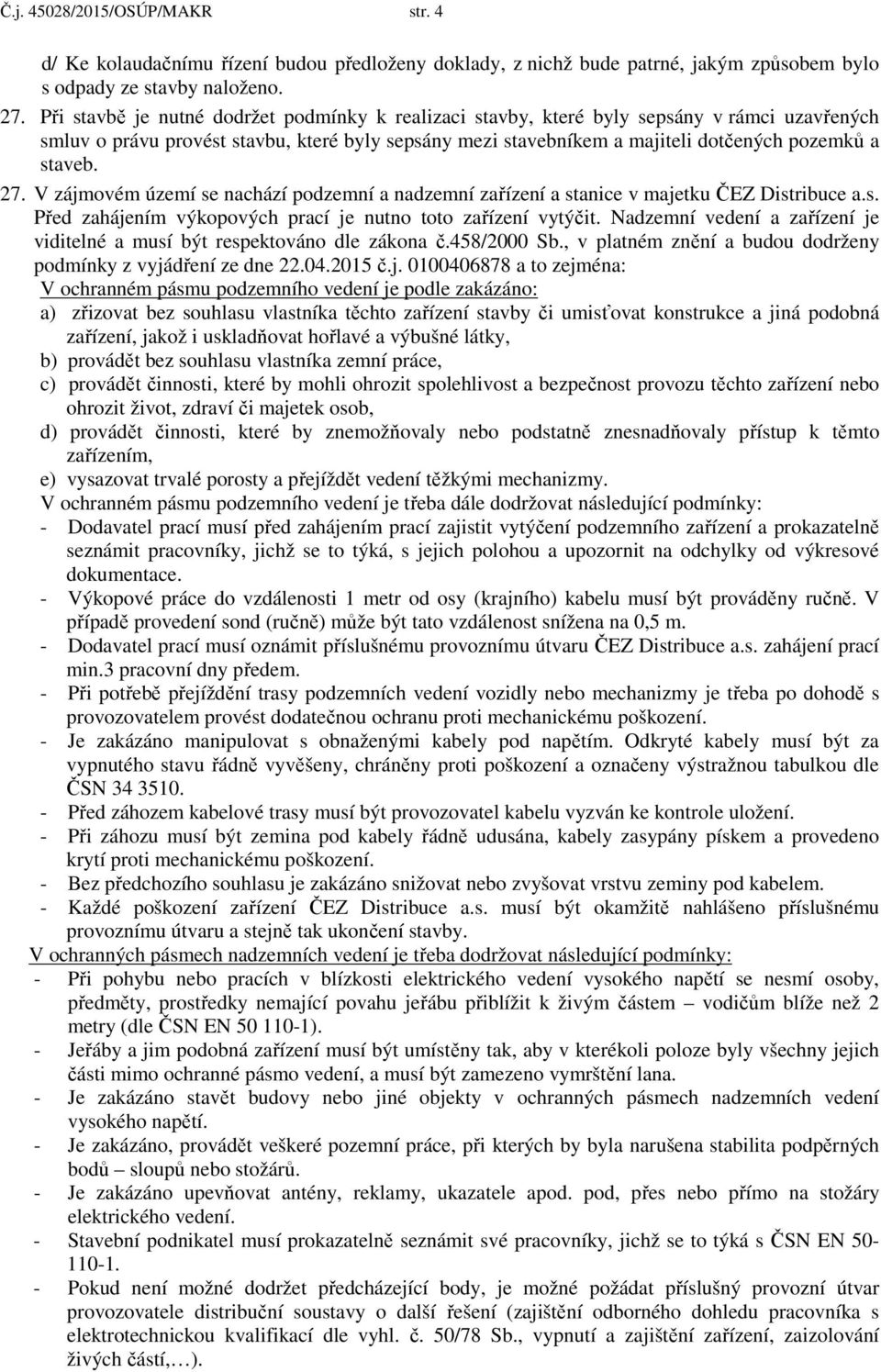 27. V zájmovém území se nachází podzemní a nadzemní zařízení a stanice v majetku ČEZ Distribuce a.s. Před zahájením výkopových prací je nutno toto zařízení vytýčit.