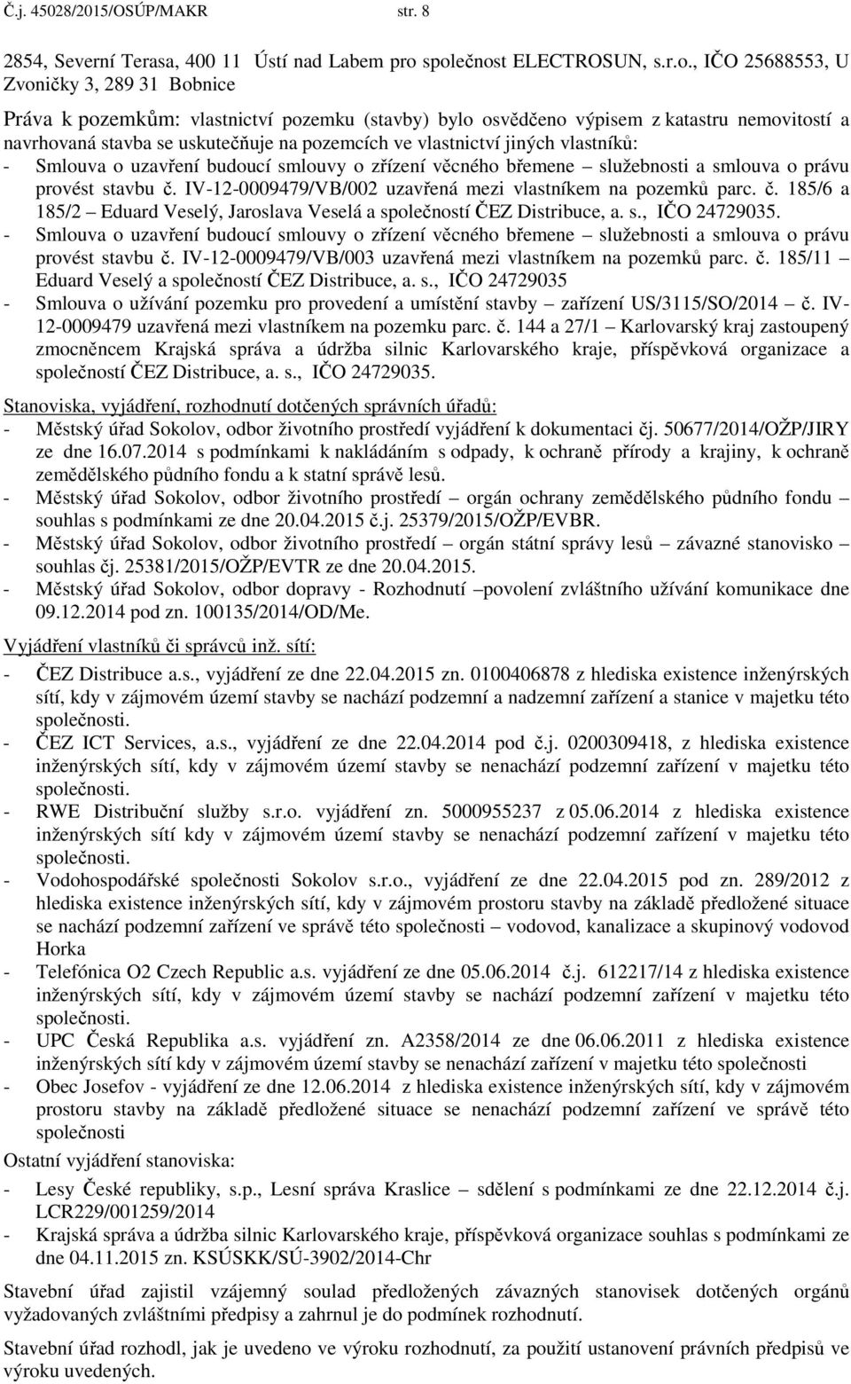 uskutečňuje na pozemcích ve vlastnictví jiných vlastníků: - Smlouva o uzavření budoucí smlouvy o zřízení věcného břemene služebnosti a smlouva o právu provést stavbu č.