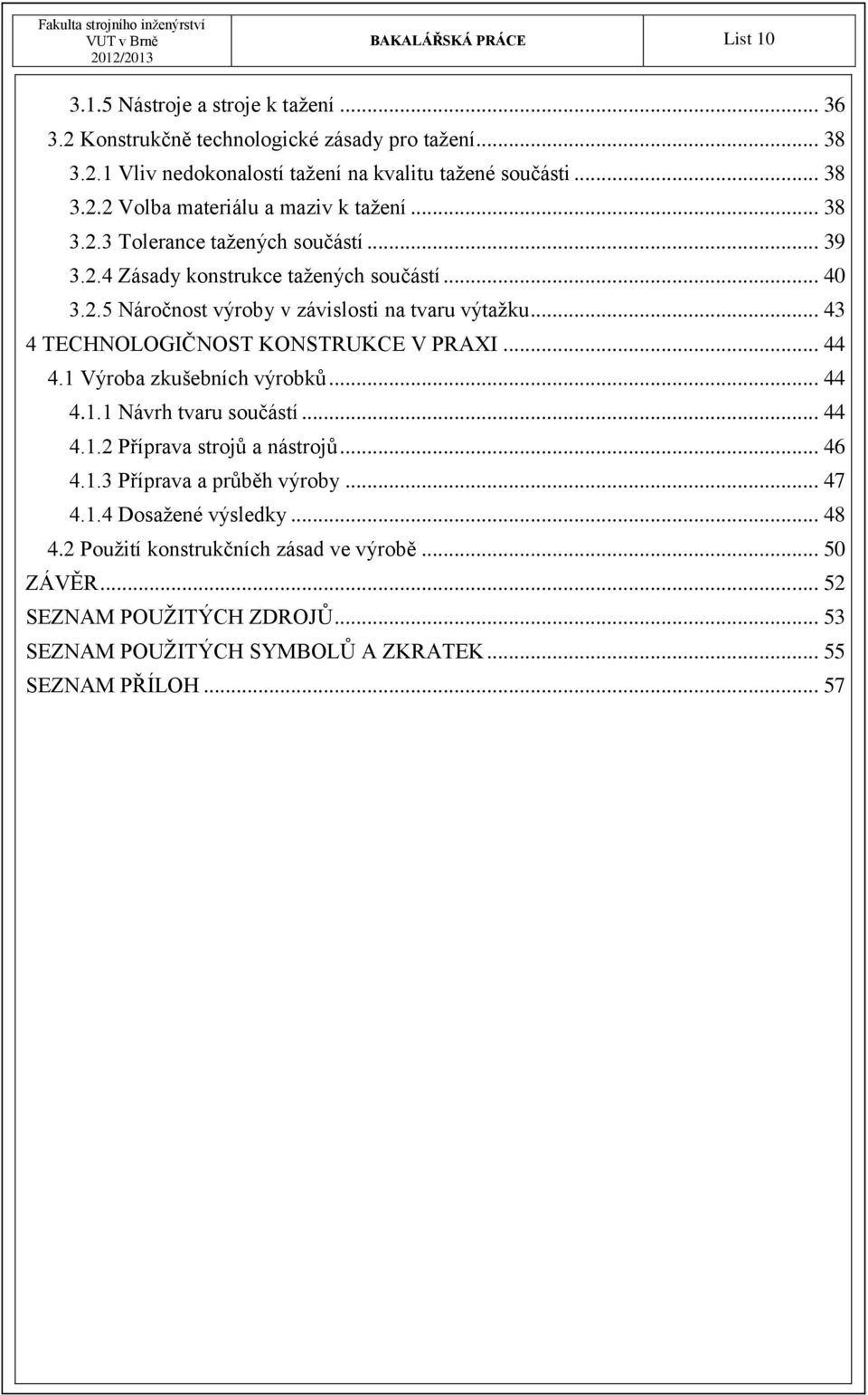 .. 43 4 TECHNOLOGIČNOST KONSTRUKCE V PRAXI... 44 4.1 Výroba zkušebních výrobků... 44 4.1.1 Návrh tvaru součástí... 44 4.1.2 Příprava strojů a nástrojů... 46 4.1.3 Příprava a průběh výroby.