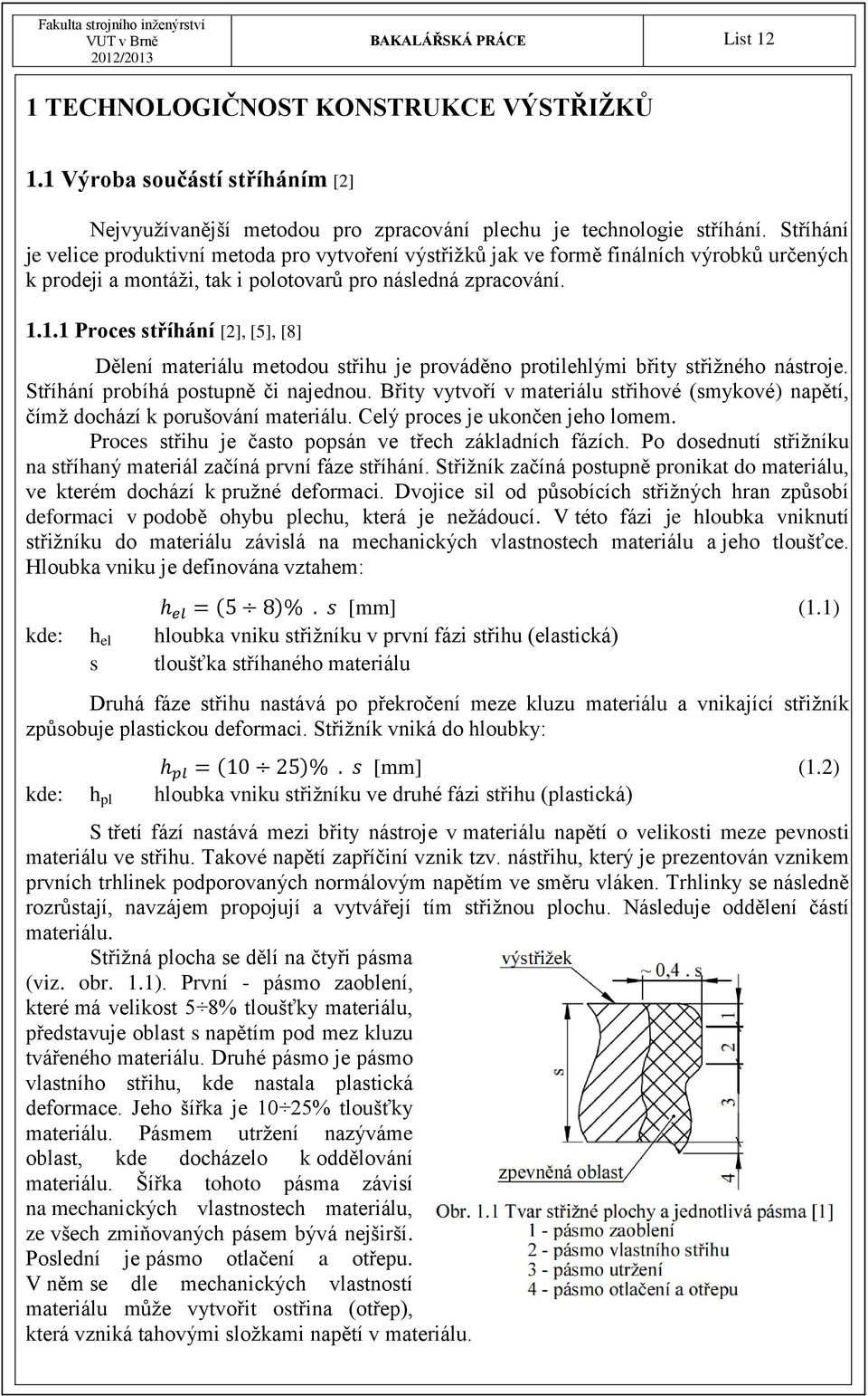 1.1 Proces stříhání [2], [5], [8] Dělení materiálu metodou střihu je prováděno protilehlými břity střižného nástroje. Stříhání probíhá postupně či najednou.