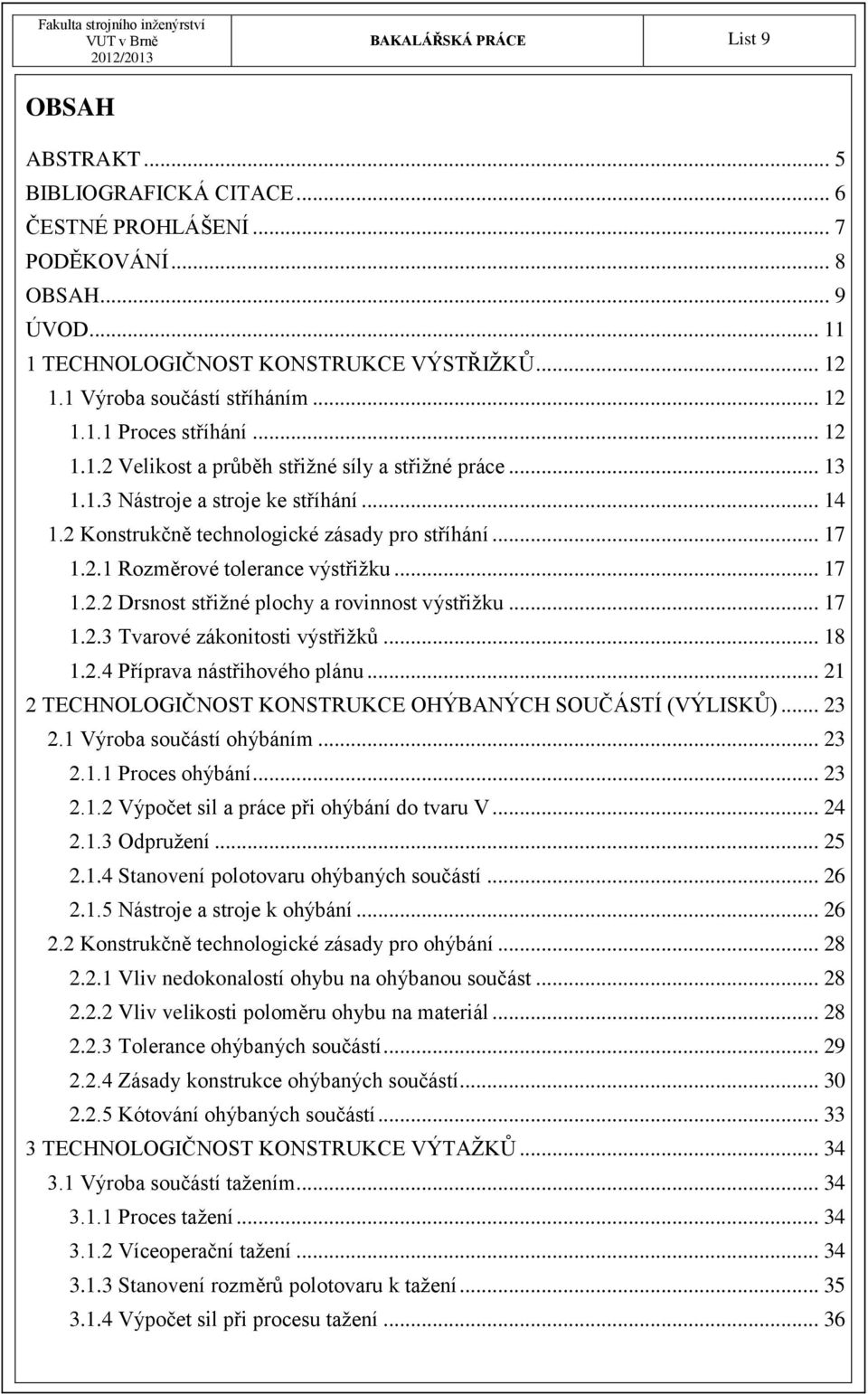 2 Konstrukčně technologické zásady pro stříhání... 17 1.2.1 Rozměrové tolerance výstřižku... 17 1.2.2 Drsnost střižné plochy a rovinnost výstřižku... 17 1.2.3 Tvarové zákonitosti výstřižků... 18 1.2.4 Příprava nástřihového plánu.