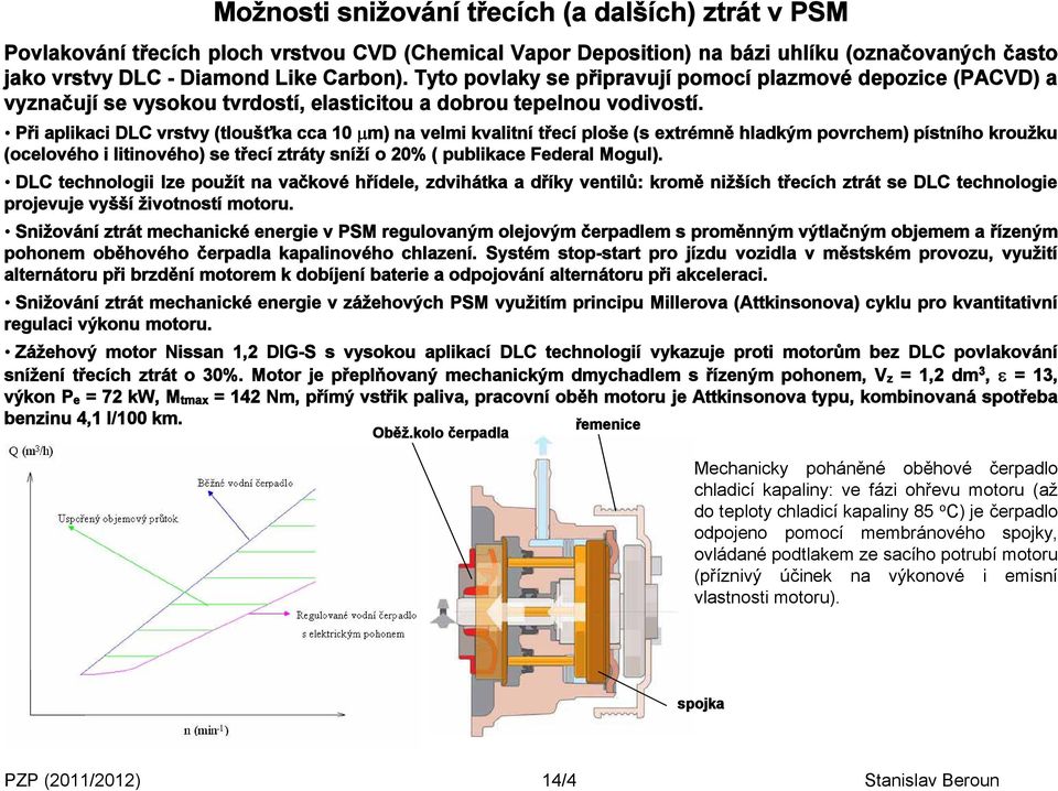 ři aplikaci DLC vrstvy (tloušťka cca 0 m) na velmi kvalitní třecí ploše (s extrémně hladkým povrchem) pístního kroužku (ocelového i litinového) se třecí ztráty sníží o 0% ( publikace Federal Mogul).