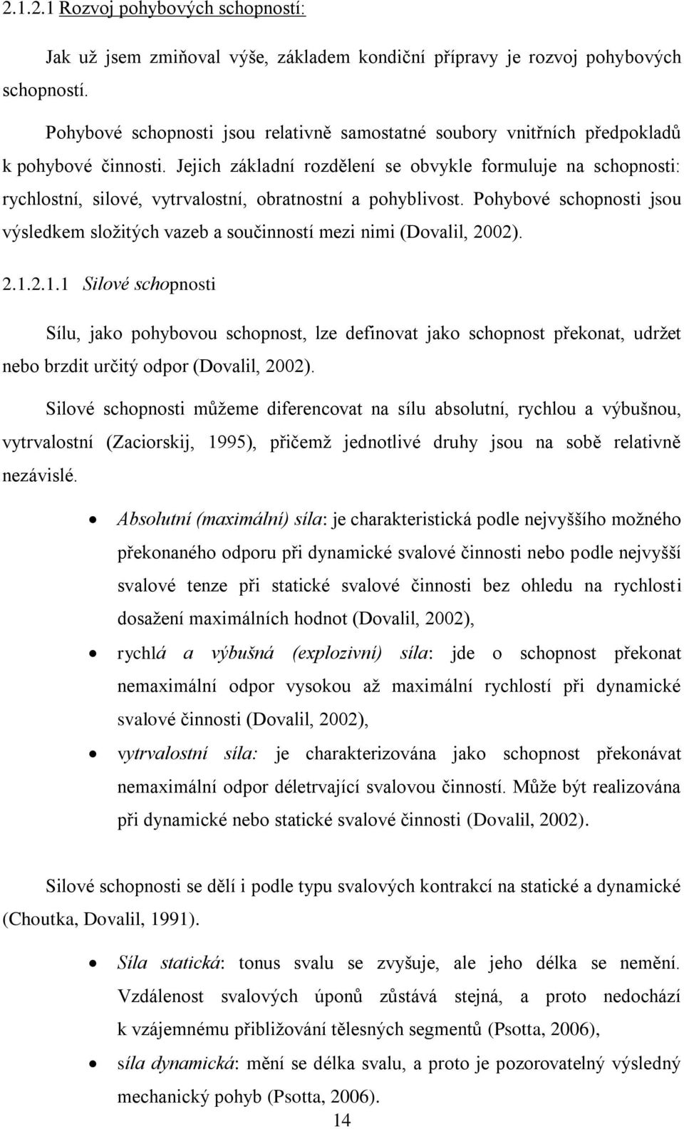 Jejich základní rozdělení se obvykle formuluje na schopnosti: rychlostní, silové, vytrvalostní, obratnostní a pohyblivost.