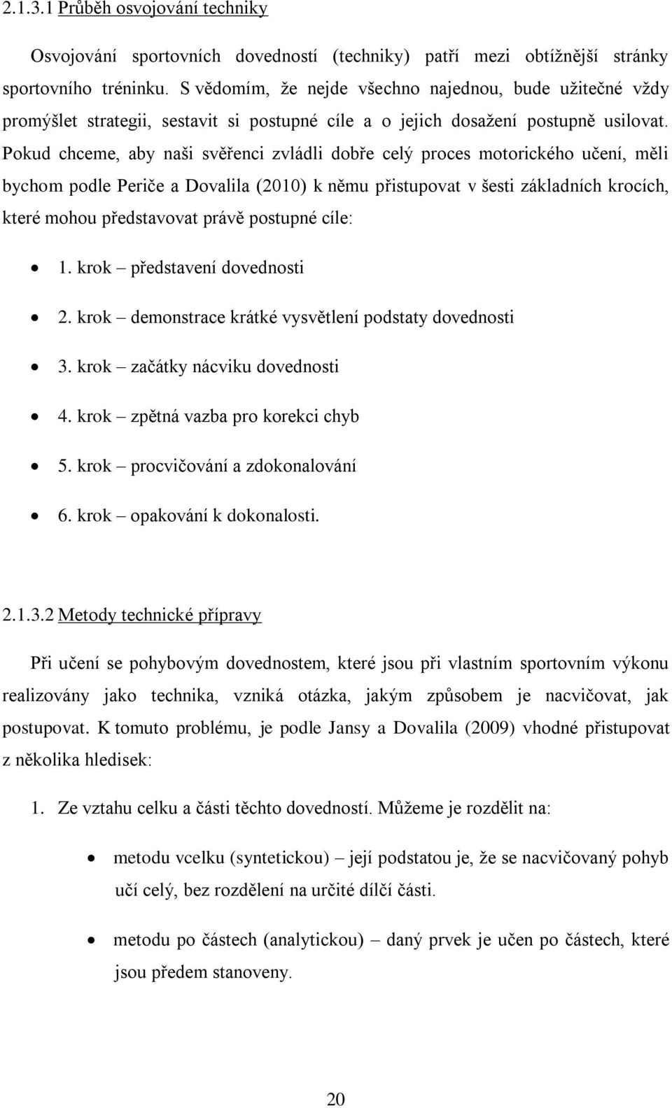 Pokud chceme, aby naši svěřenci zvládli dobře celý proces motorického učení, měli bychom podle Periče a Dovalila (2010) k němu přistupovat v šesti základních krocích, které mohou představovat právě