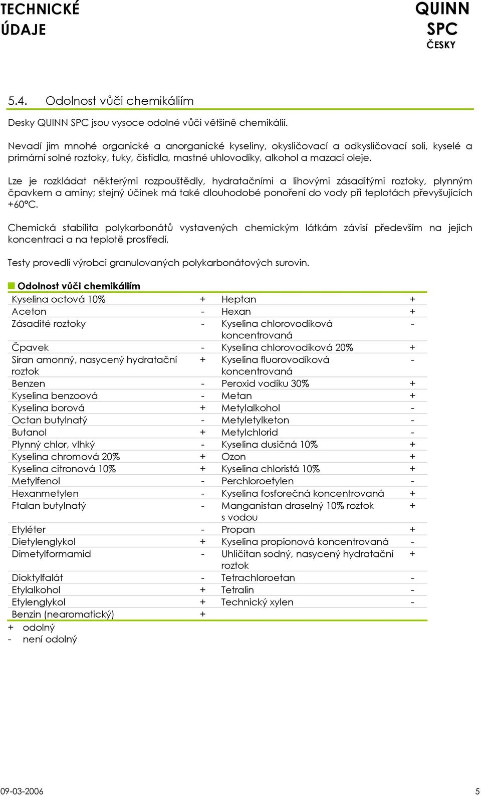 Lze je rozkládat některými rozpouštědly, hydratačními a lihovými zásaditými roztoky, plynným čpavkem a aminy; stejný účinek má také dlouhodobé ponoření do vody při teplotách převyšujících +60 C.