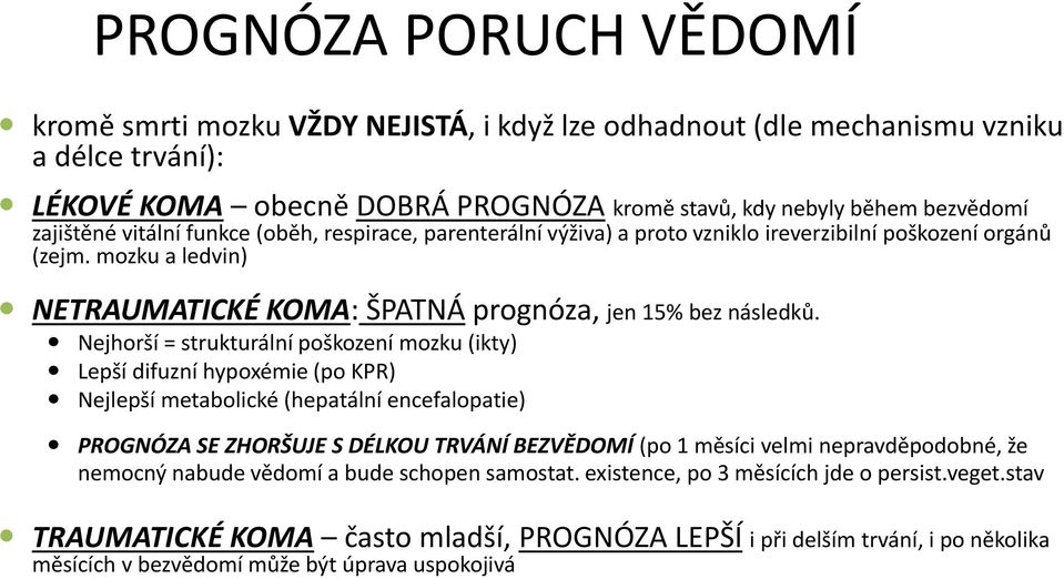 Nejhorší = strukturální poškození mozku (ikty) Lepší difuzní hypoxémie (po KPR) Nejlepší metabolické (hepatální encefalopatie) PROGNÓZA SE ZHORŠUJE S DÉLKOU TRVÁNÍ BEZVĚDOMÍ (po 1 měsíci velmi