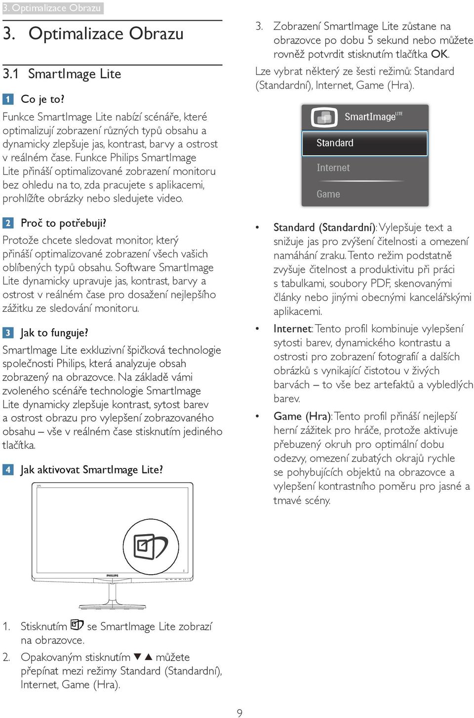 Funkce Philips SmartImage Lite přináší optimalizované zobrazení monitoru bez ohledu na to, zda pracujete s aplikacemi, prohlížíte obrázky nebo sledujete video. Proč to potřebuji?