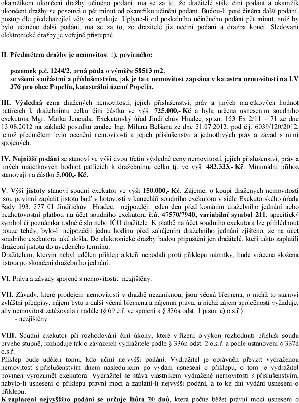 Uplyne-li od posledního učiněného podání pět minut, aniž by bylo učiněno další podání, má se za to, že dražitelé již nečiní podání a dražba končí. Sledování elektronické dražby je veřejně přístupné.