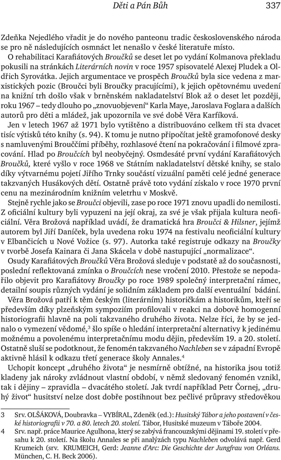 Jejich argumentace ve prospěch Broučků byla sice vedena z marxistických pozic (Broučci byli Broučky pracujícími), k jejich opětovnému uvedení na knižní trh došlo však v brněnském nakladatelství Blok