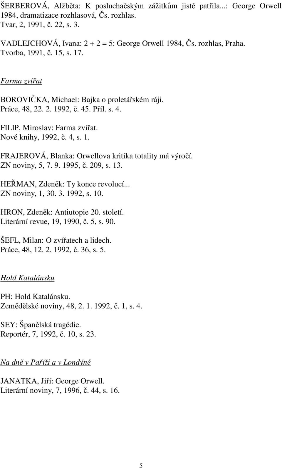 Nové knihy, 1992, č. 4, s. 1. FRAJEROVÁ, Blanka: Orwellova kritika totality má výročí. ZN noviny, 5, 7. 9. 1995, č. 209, s. 13. HEŘMAN, Zdeněk: Ty konce revolucí... ZN noviny, 1, 30. 3. 1992, s. 10.