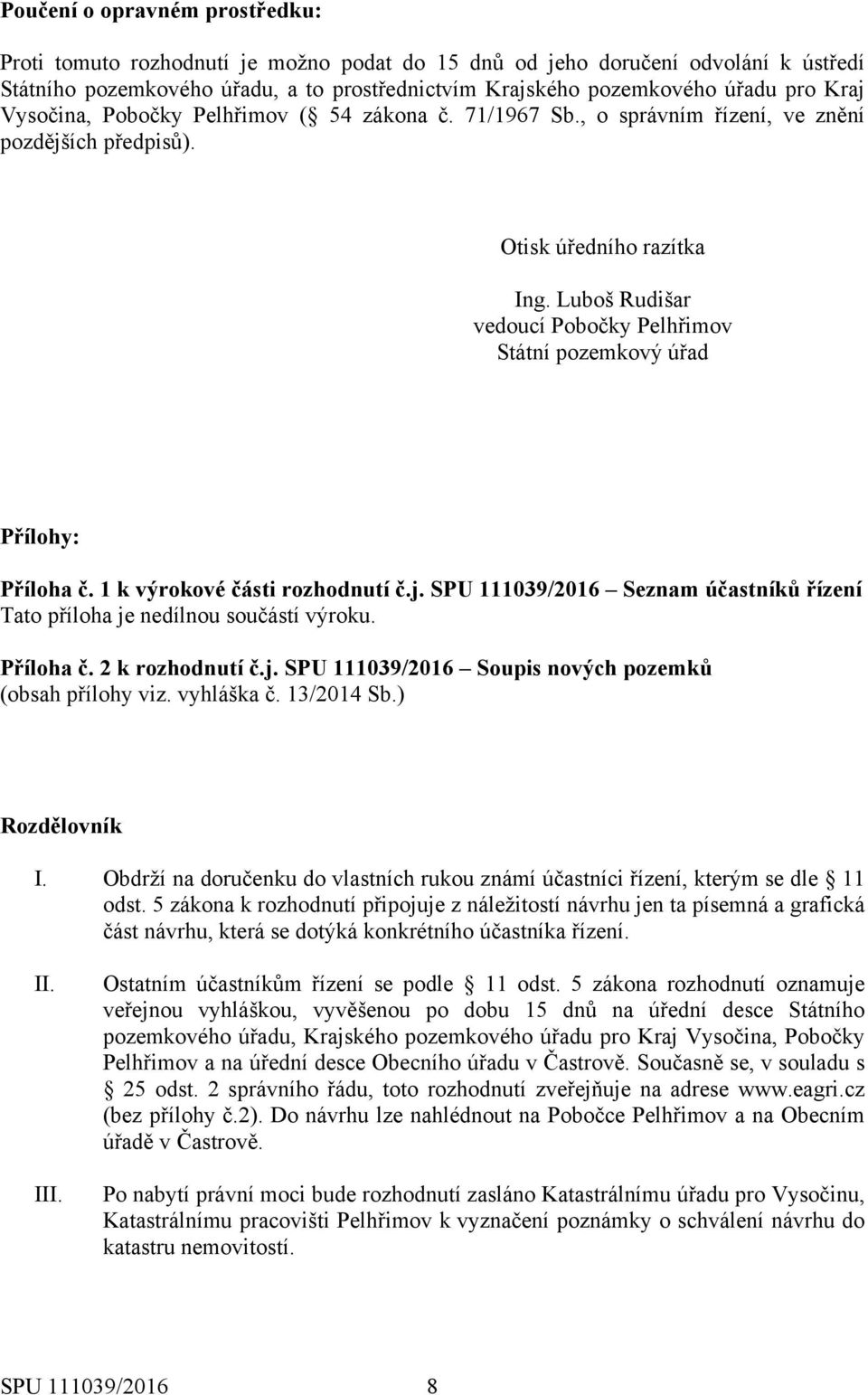 Luboš Rudišar vedoucí Pobočky Pelhřimov Státní pozemkový úřad Přílohy: Příloha č. 1 k výrokové části rozhodnutí č.j. SPU 111039/2016 Seznam účastníků řízení Tato příloha je nedílnou součástí výroku.