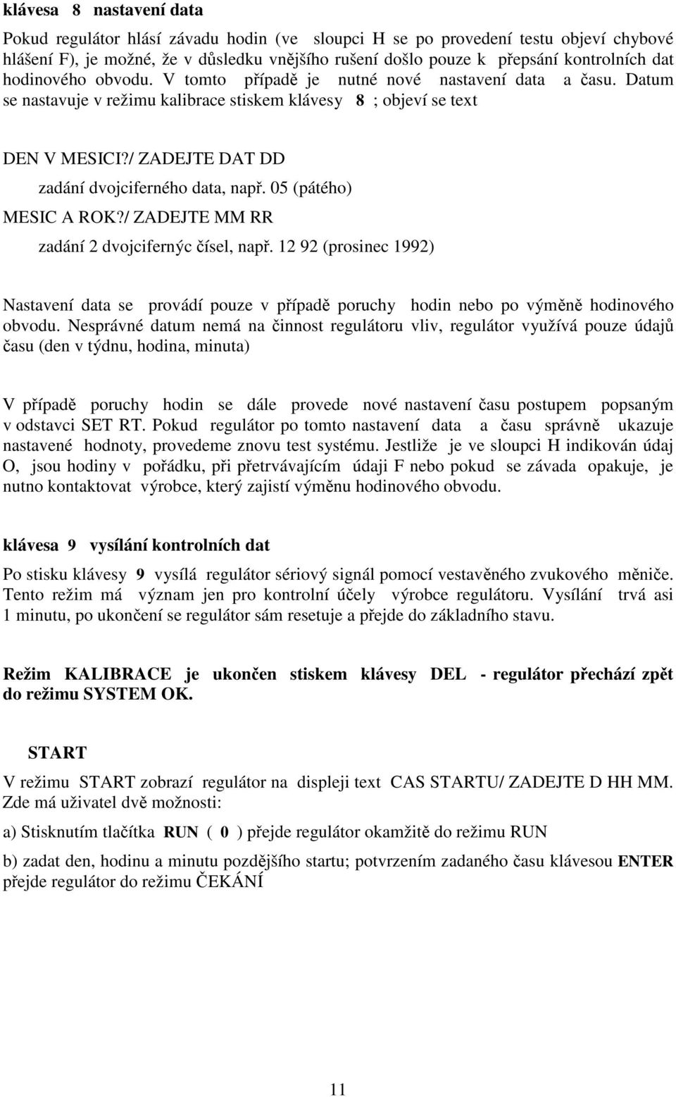 / ZADEJTE DAT DD zadání dvojciferného data, nap. 05 (pátého) MESIC A ROK?/ ZADEJTE MM RR zadání 2 dvojcifernýc ísel, nap.