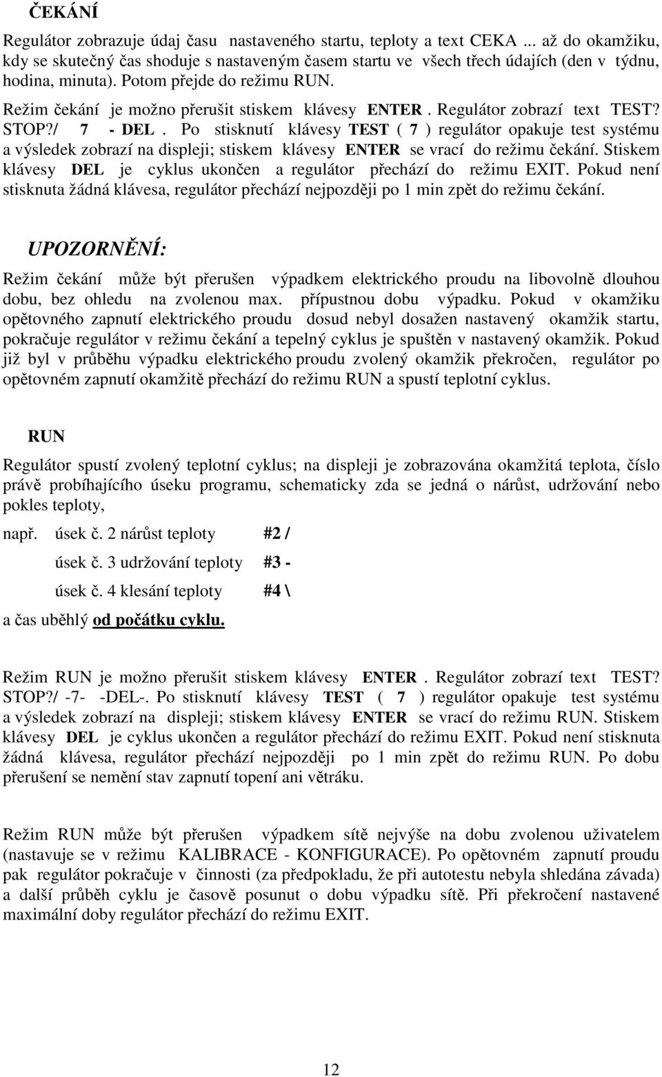 Po stisknutí klávesy TEST ( 7 ) regulátor opakuje test systému a výsledek zobrazí na displeji; stiskem klávesy ENTER se vrací do režimu ekání.