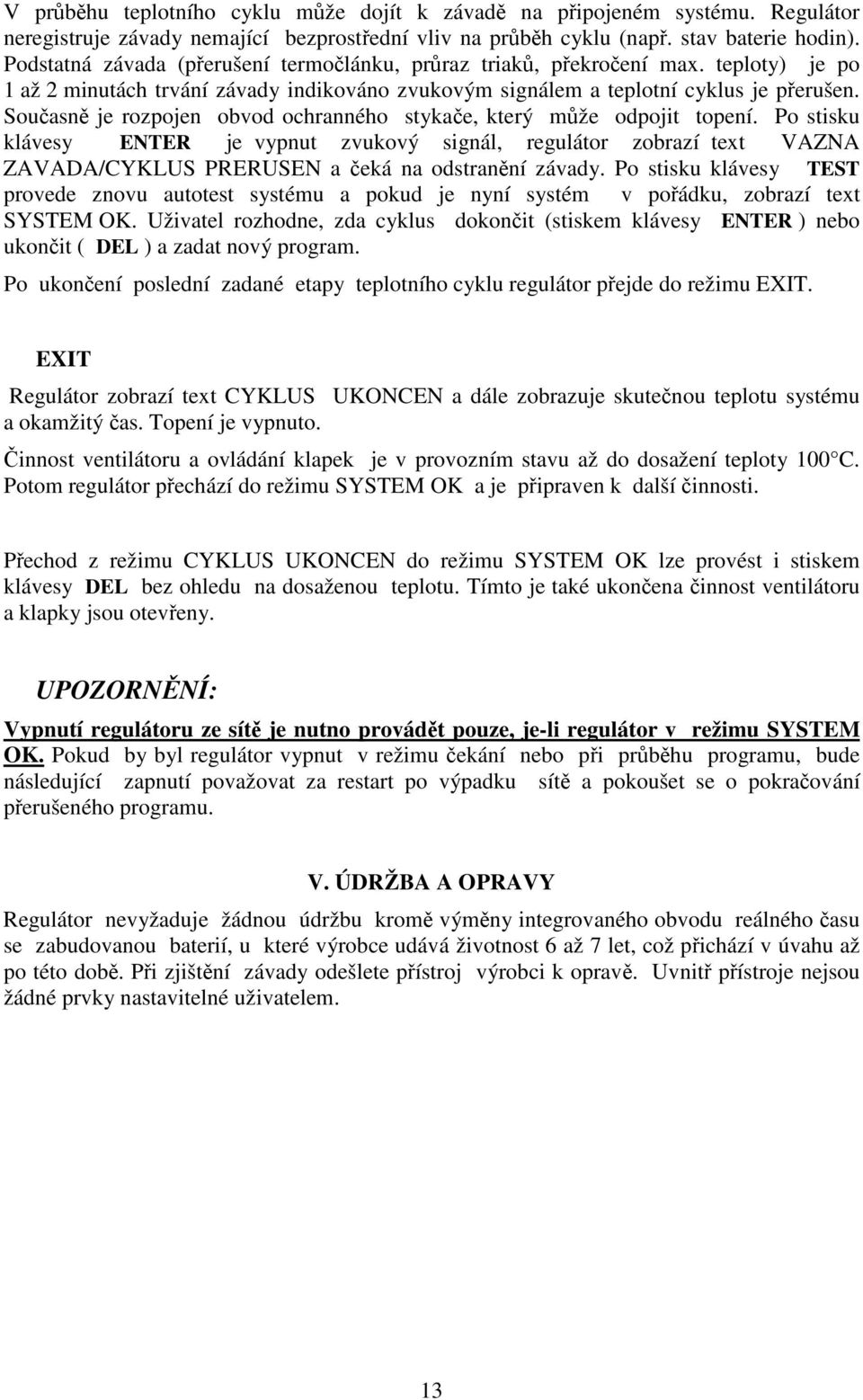 Souasn je rozpojen obvod ochranného stykae, který mže odpojit topení. Po stisku klávesy ENTER je vypnut zvukový signál, regulátor zobrazí text VAZNA ZAVADA/CYKLUS PRERUSEN a eká na odstranní závady.