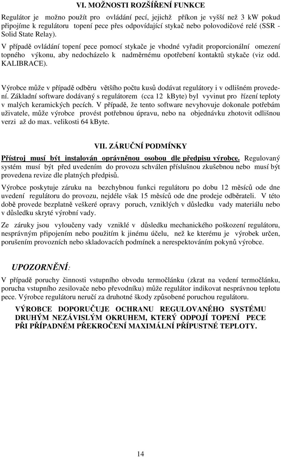 Výrobce mže v pípad odbru vtšího potu kus dodávat regulátory i v odlišném provedení. Základní software dodávaný s regulátorem (cca 12 kbyte) byl vyvinut pro ízení teploty v malých keramických pecích.