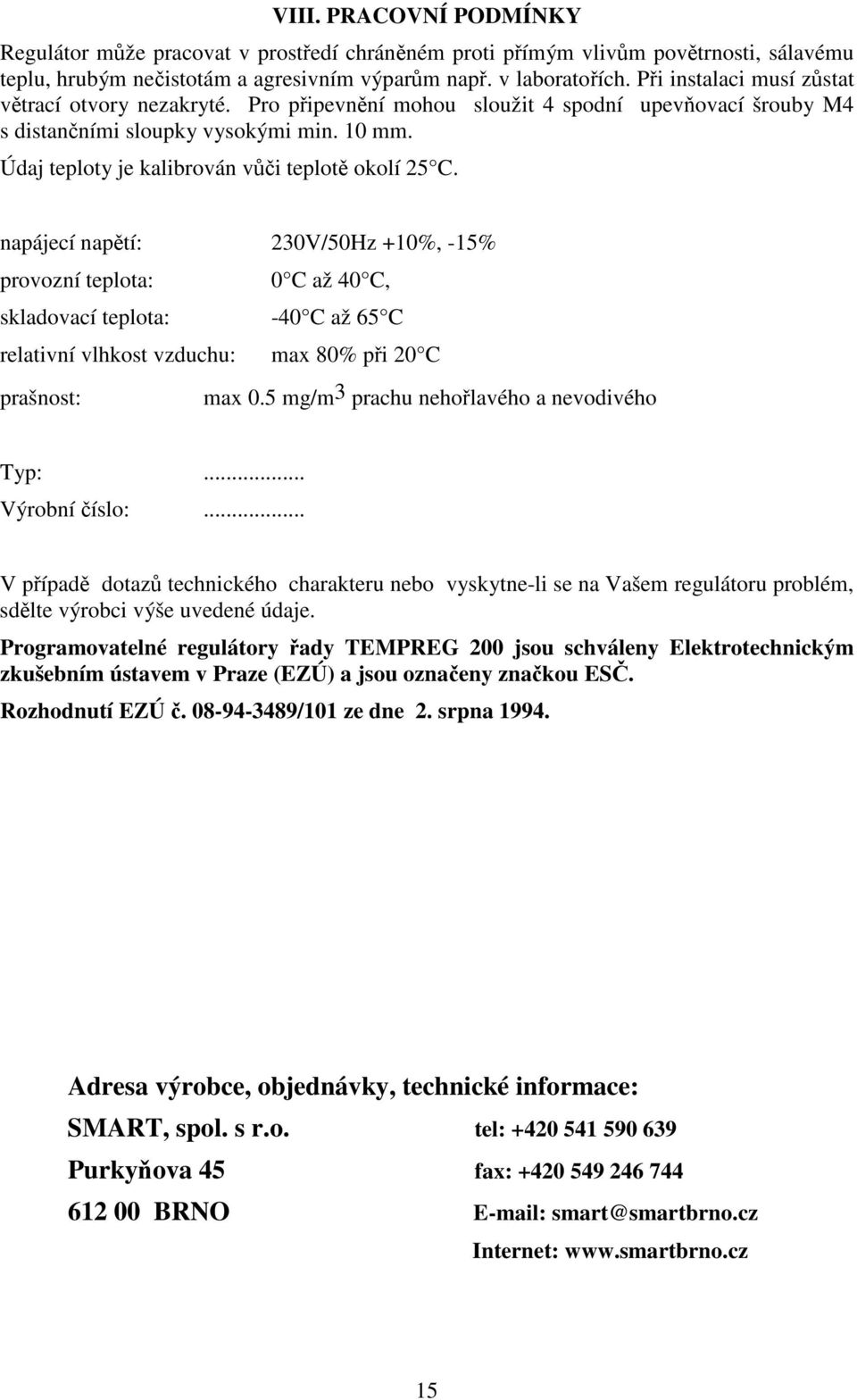 napájecí naptí: 230V/50Hz +10%, -15% provozní teplota: 0 C až 40 C, skladovací teplota: -40 C až 65 C relativní vlhkost vzduchu: max 80% pi 20 C prašnost: max 0.