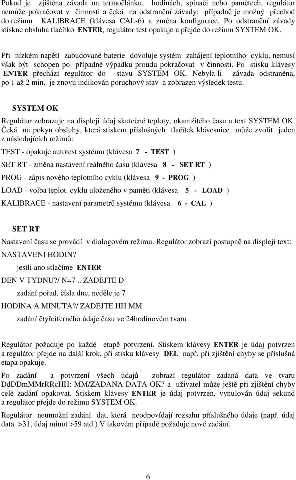 Pi nízkém naptí zabudované baterie dovoluje systém zahájení teplotního cyklu, nemusí však být schopen po pípadné výpadku proudu pokraovat v innosti.