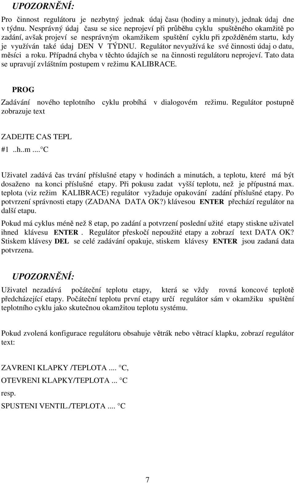 Regulátor nevyužívá ke své innosti údaj o datu, msíci a roku. Pípadná chyba v tchto údajích se na innosti regulátoru neprojeví. Tato data se upravují zvláštním postupem v režimu KALIBRACE.