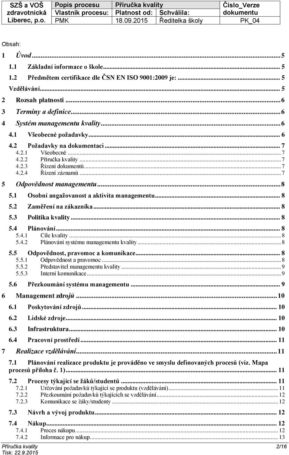 .. 7 5 Odpovědnost managementu... 8 5.1 Osobní angažovanost a aktivita managementu... 8 5.2 Zaměření na zákazníka... 8 5.3 Politika kvality... 8 5.4 Plánování... 8 5.4.1 Cíle kvality... 8 5.4.2 Plánování systému managementu kvality.