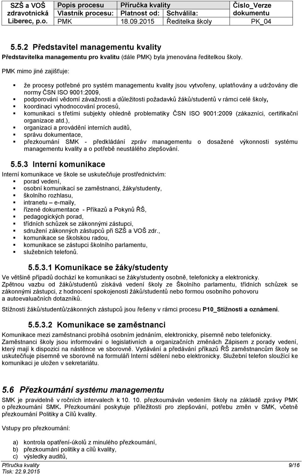 žáků/studentů v rámci celé školy, koordinaci vyhodnocování procesů, komunikaci s třetími subjekty ohledně problematiky ČSN ISO 9001:2009 (zákazníci, certifikační organizace atd.