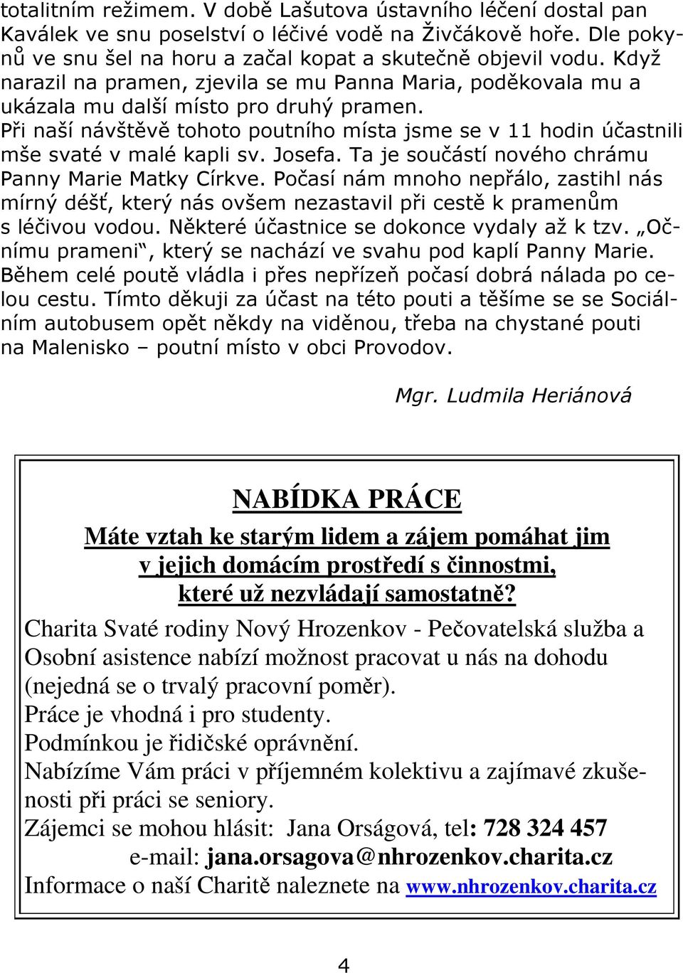 Při naší návštěvě tohoto poutního místa jsme se v 11 hodin účastnili mše svaté v malé kapli sv. Josefa. Ta je součástí nového chrámu Panny Marie Matky Církve.