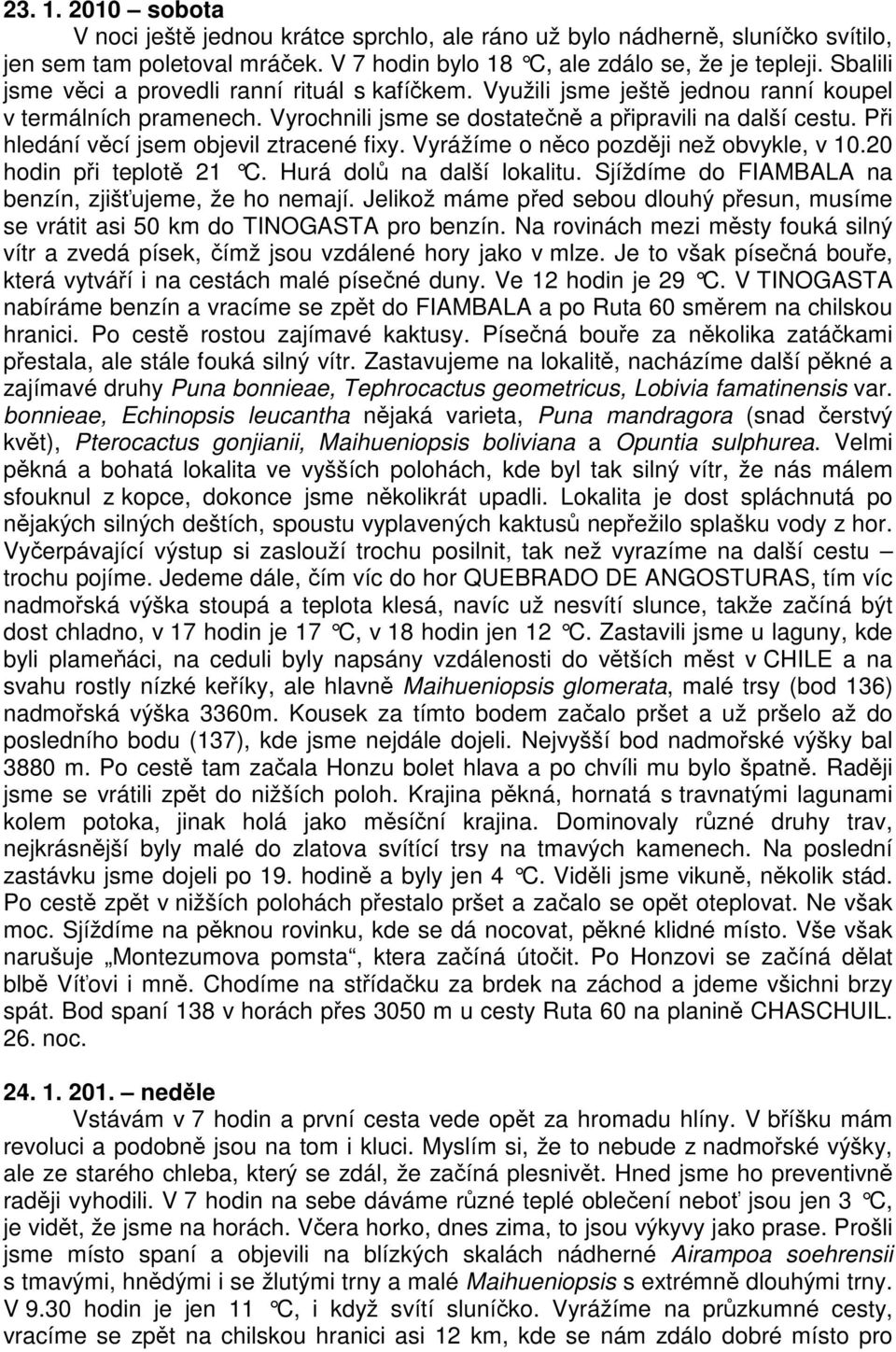 Při hledání věcí jsem objevil ztracené fixy. Vyrážíme o něco později než obvykle, v 10.20 hodin při teplotě 21 C. Hurá dolů na další lokalitu. Sjíždíme do FIAMBALA na benzín, zjišťujeme, že ho nemají.