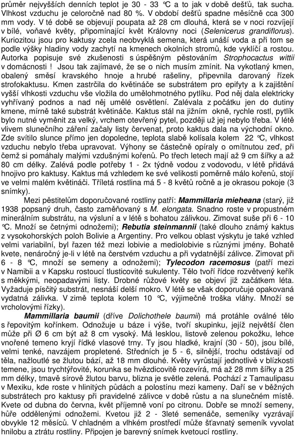 Kuriozitou jsou pro kaktusy zcela neobvyklá semena, která unáší voda a při tom se podle výšky hladiny vody zachytí na kmenech okolních stromů, kde vyklíčí a rostou.