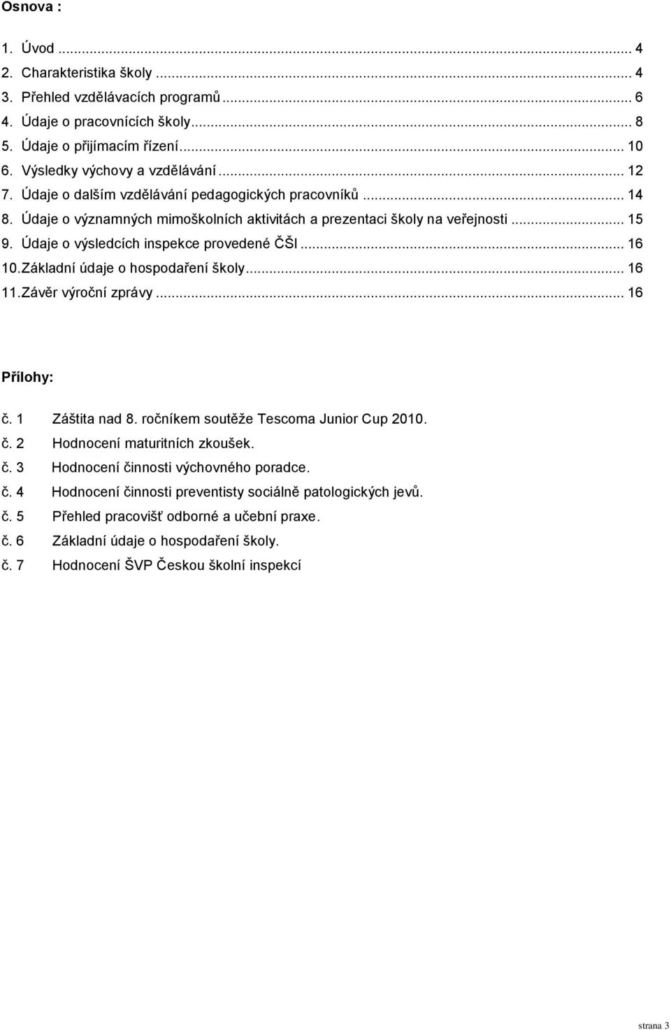 Základní údaje o hospodaření školy... 16 11. Závěr výroční zprávy... 16 Přílohy: č. 1 Záštita nad 8. ročníkem soutěţe Tescoma Junior Cup 2010. č. 2 Hodnocení maturitních zkoušek. č. 3 Hodnocení činnosti výchovného poradce.