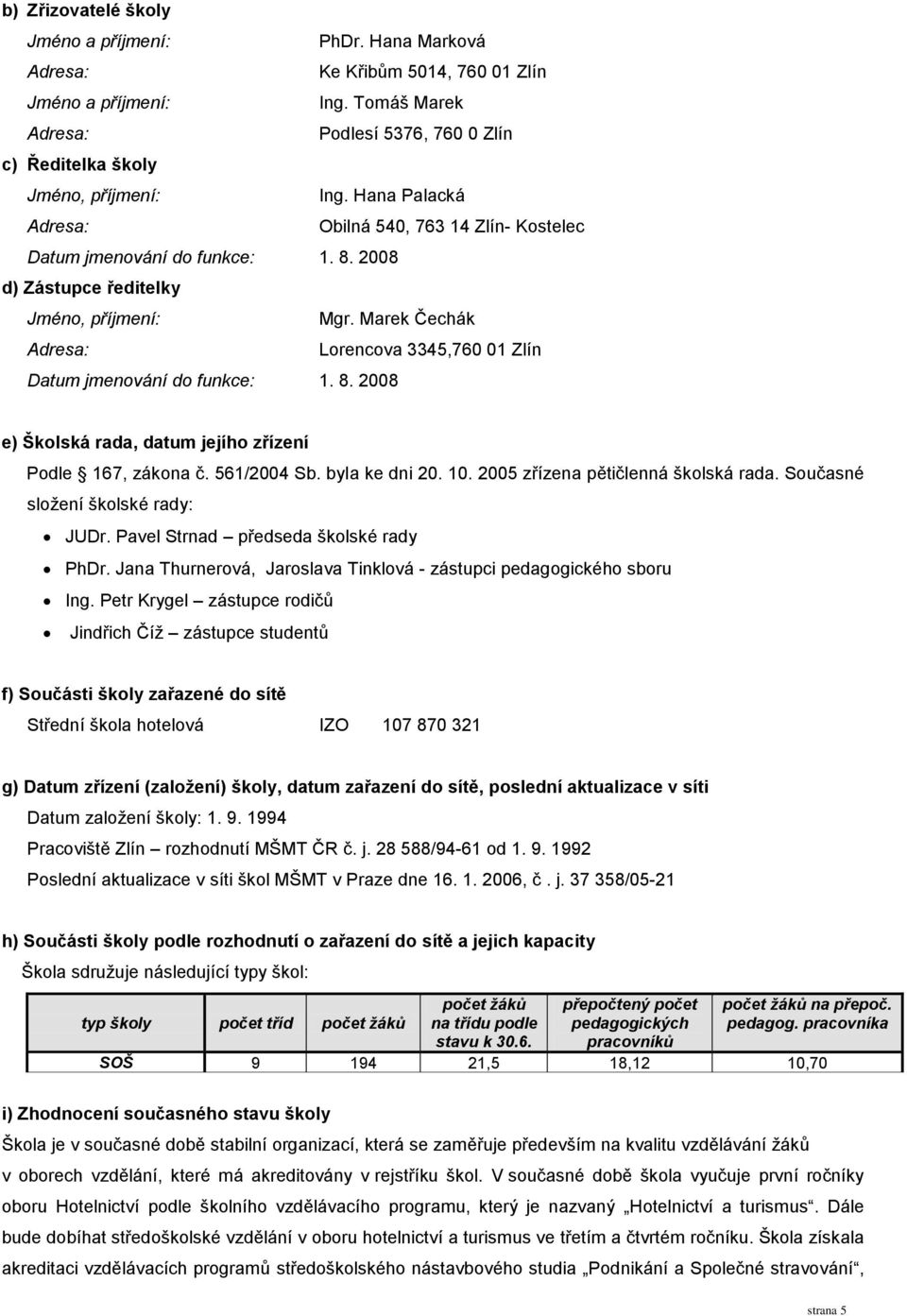 2008 d) Zástupce ředitelky Jméno, příjmení: Mgr. Marek Čechák Adresa: Lorencova 3345,760 01 Zlín Datum jmenování do funkce: 1. 8. 2008 e) Školská rada, datum jejího zřízení Podle 167, zákona č.