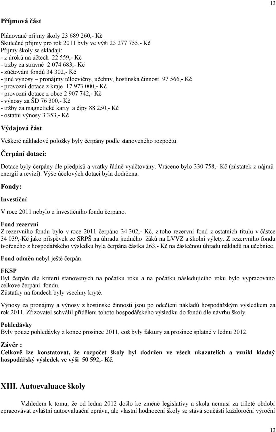 výnosy za ŠD 76 300,- Kč - tržby za magnetické karty a čipy 88 250,- Kč - ostatní výnosy 3 353,- Kč Výdajová část Veškeré nákladové položky byly čerpány podle stanoveného rozpočtu.