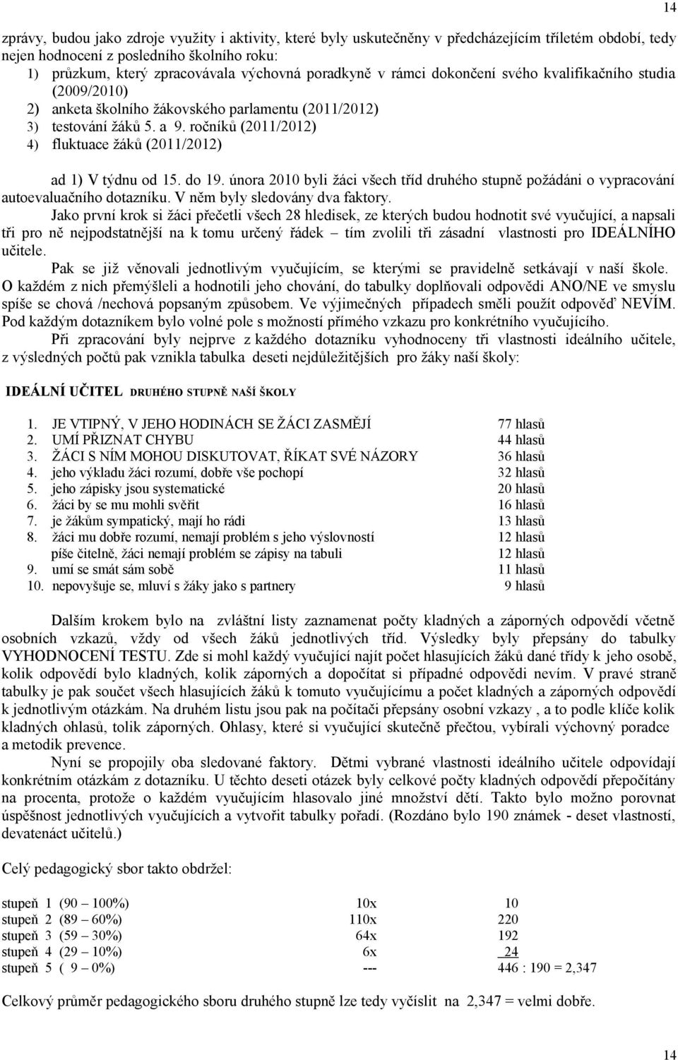 ročníků (2011/2012) 4) fluktuace žáků (2011/2012) ad 1) V týdnu od 15. do 19. února 2010 byli žáci všech tříd druhého stupně požádáni o vypracování autoevaluačního dotazníku.