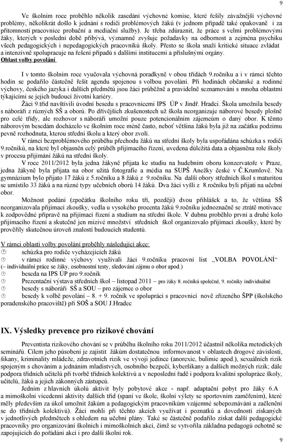 Je třeba zdůraznit, že práce s velmi problémovými žáky, kterých v poslední době přibývá, významně zvyšuje požadavky na odbornost a zejména psychiku všech pedagogických i nepedagogických pracovníků