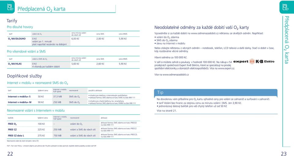 HLAS 0 Kč 4 víkendy po každém dobití cena minuty volání do všech sítí cena SMS cena MMS 6,00 Kč 2,00 Kč 5,90 Kč cena SMS cena MMS 5,60 Kč 2,60 Kč 5,90 Kč Neodolatelné odměny za každé dobití vaší O 2