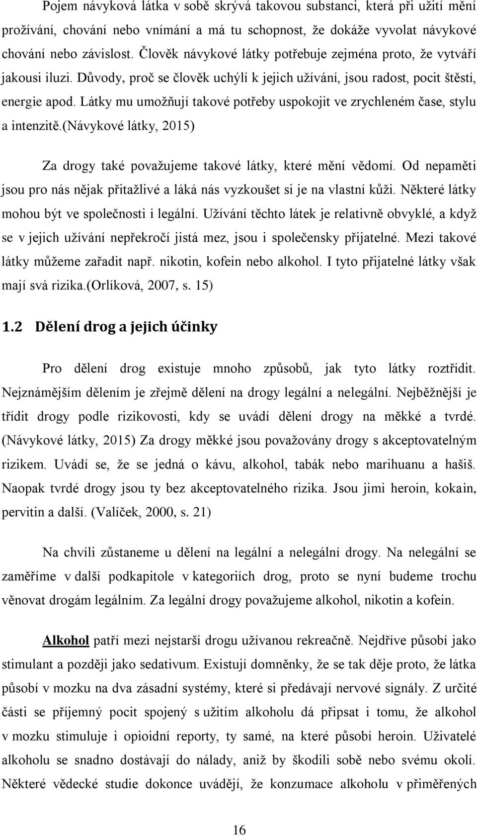 Látky mu umožňují takové potřeby uspokojit ve zrychleném čase, stylu a intenzitě.(návykové látky, 2015) Za drogy také považujeme takové látky, které mění vědomí.