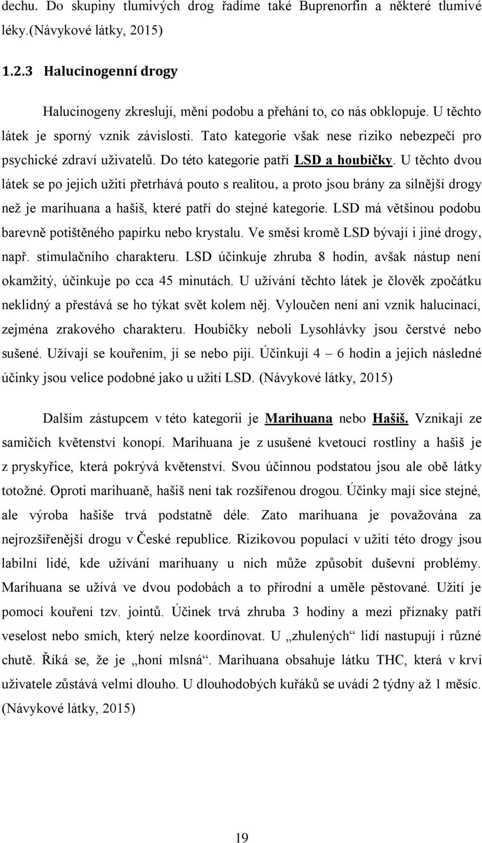 U těchto dvou látek se po jejich užití přetrhává pouto s realitou, a proto jsou brány za silnější drogy než je marihuana a hašiš, které patří do stejné kategorie.