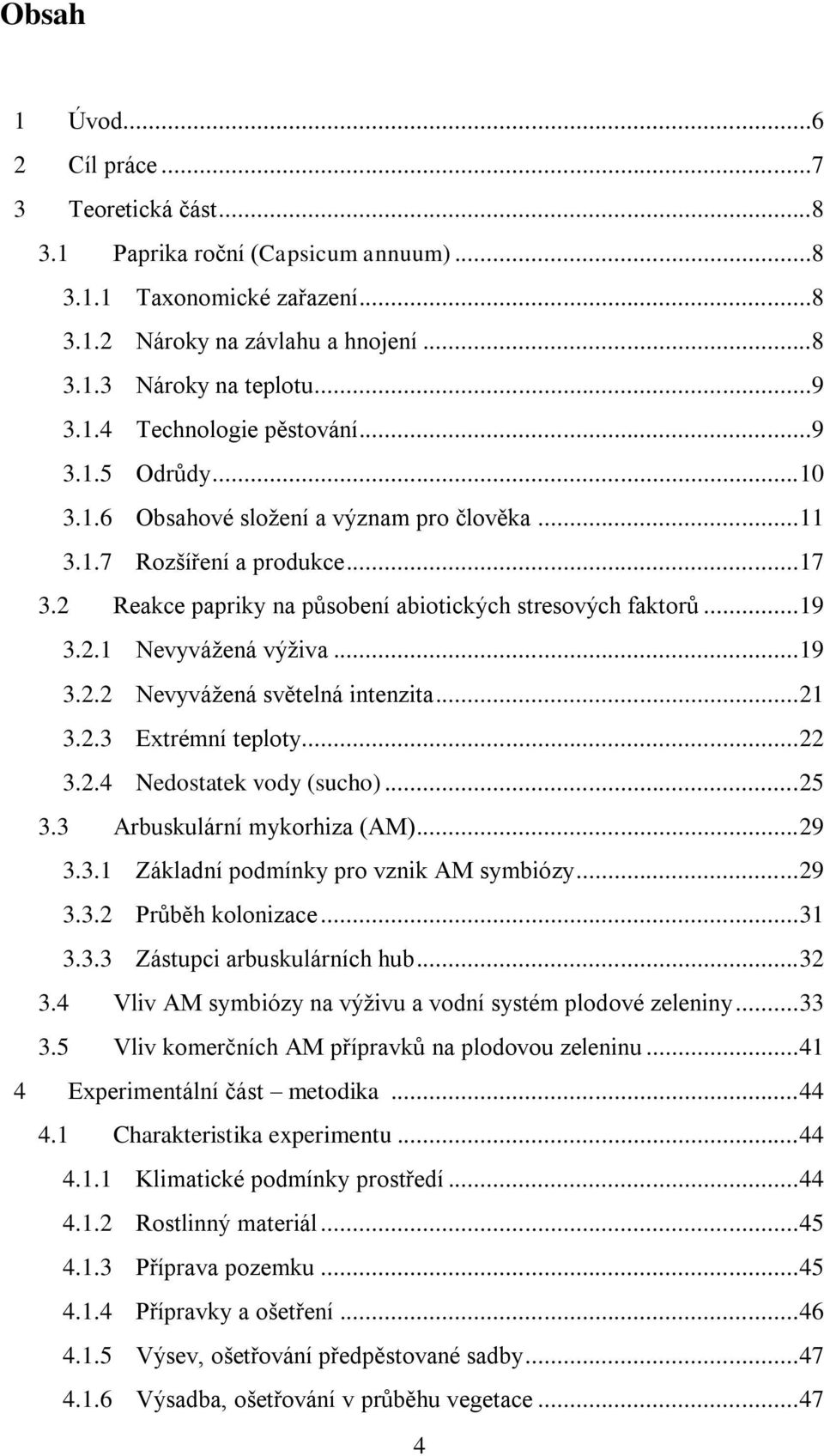 .. 19 3.2.2 Nevyváţená světelná intenzita... 21 3.2.3 Extrémní teploty... 22 3.2.4 Nedostatek vody (sucho)... 25 3.3 Arbuskulární mykorhiza (AM)... 29 3.3.1 Základní podmínky pro vznik AM symbiózy.