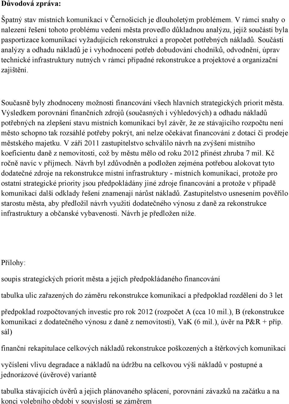 Součástí analýzy a odhadu nákladů je i vyhodnocení potřeb dobudování chodníků, odvodnění, úprav technické infrastruktury nutných v rámci případné rekonstrukce a projektové a organizační zajištění.