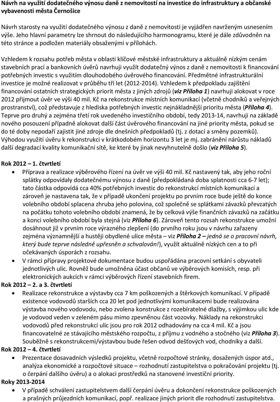 Vzhledem k rozsahu potřeb města v oblasti klíčové městské infrastruktury a aktuálně nízkým cenám stavebních prací a bankovních úvěrů navrhuji využít dodatečný výnos z daně z nemovitosti k financování