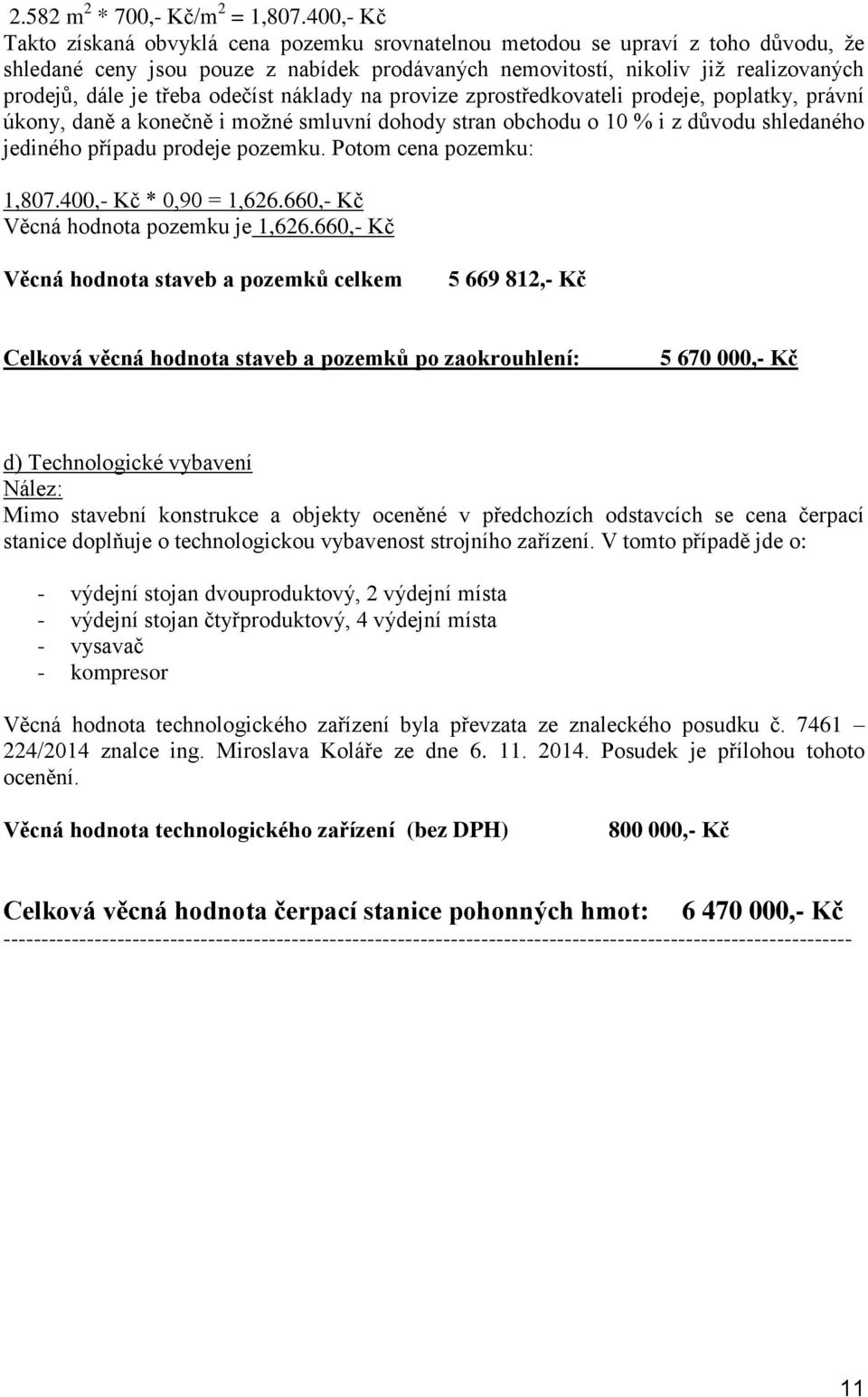 třeba odečíst náklady na provize zprostředkovateli prodeje, poplatky, právní úkony, daně a konečně i možné smluvní dohody stran obchodu o 10 % i z důvodu shledaného jediného případu prodeje pozemku.