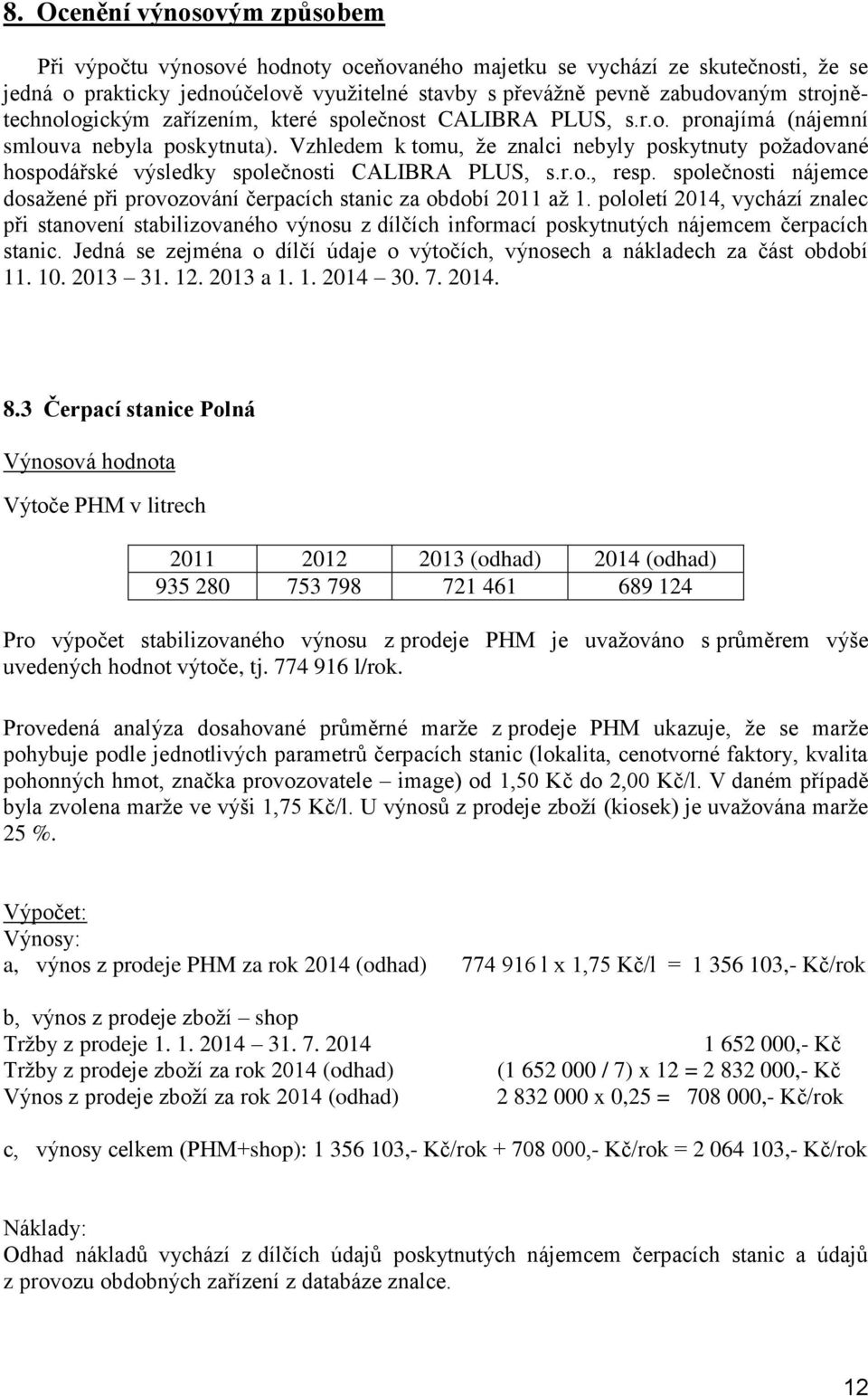 Vzhledem k tomu, že znalci nebyly poskytnuty požadované hospodářské výsledky společnosti CALIBRA PLUS, s.r.o., resp. společnosti nájemce dosažené při provozování čerpacích stanic za období 2011 až 1.