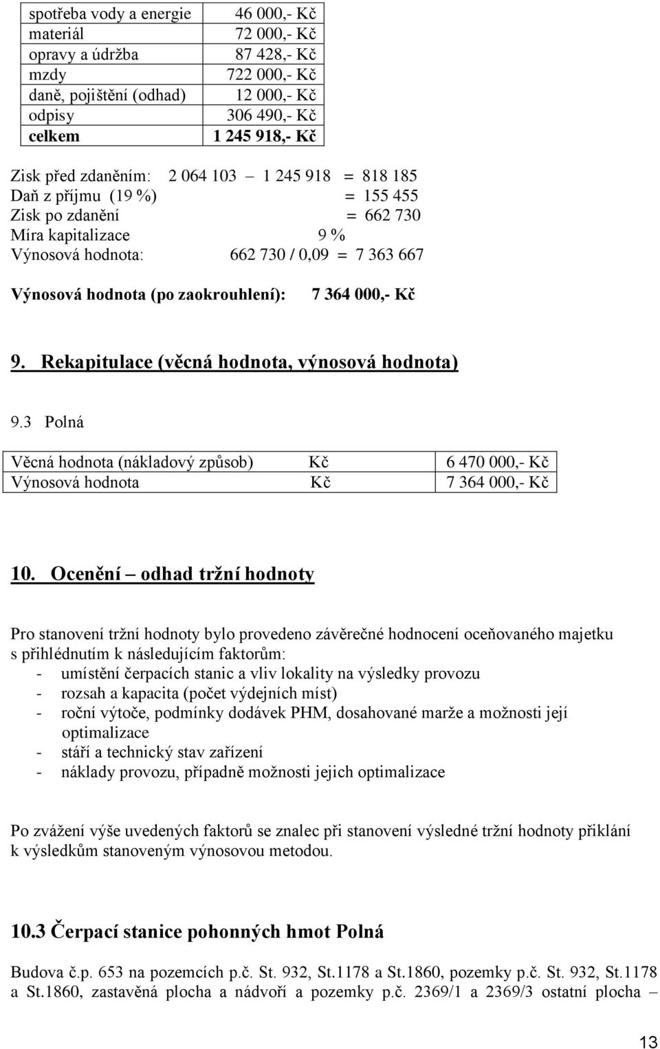 7 364 000,- Kč 9. Rekapitulace (věcná hodnota, výnosová hodnota) 9.3 Polná Věcná hodnota (nákladový způsob) Kč 6 470 000,- Kč Výnosová hodnota Kč 7 364 000,- Kč 10.