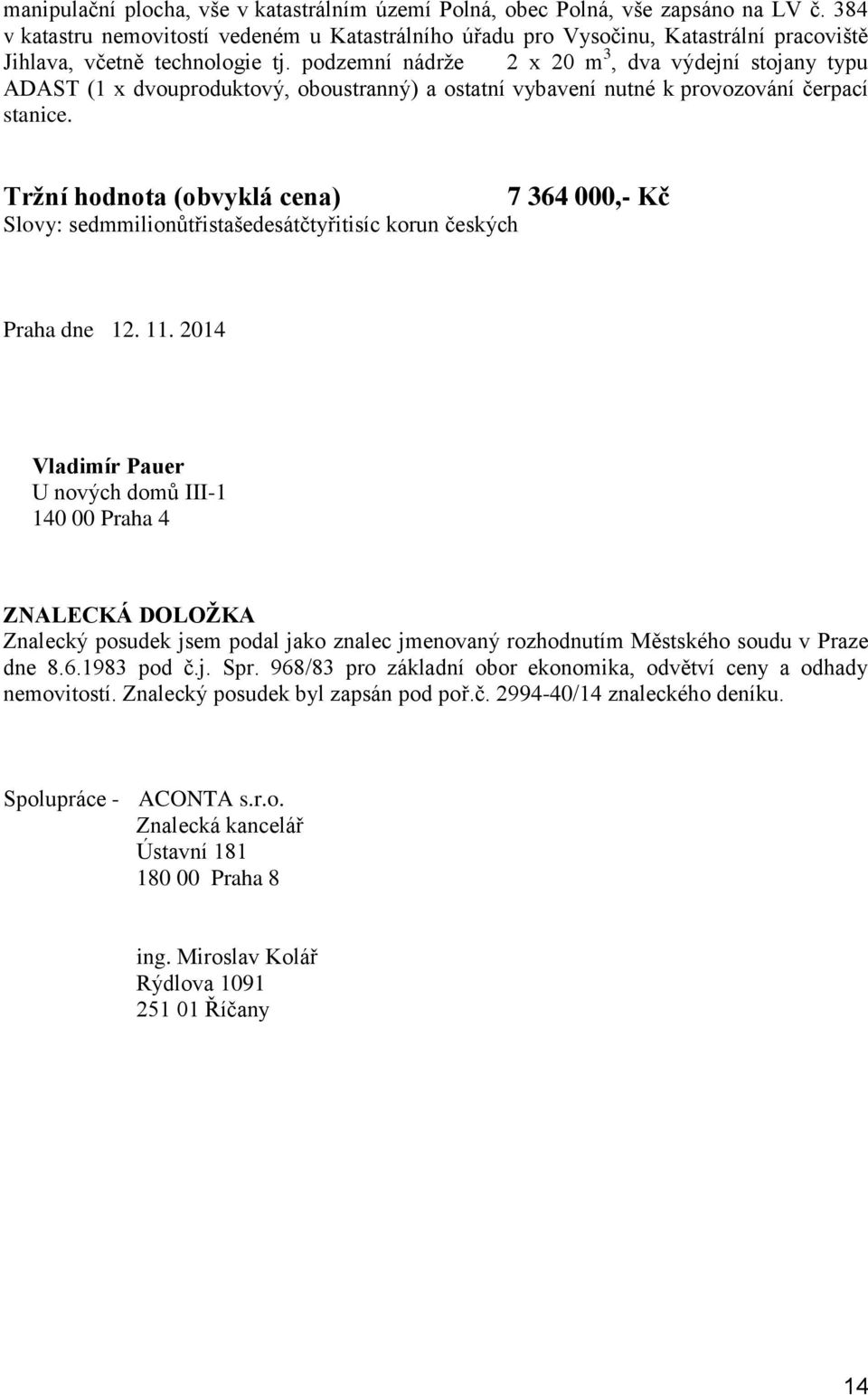 podzemní nádrže 2 x 20 m 3, dva výdejní stojany typu ADAST (1 x dvouproduktový, oboustranný) a ostatní vybavení nutné k provozování čerpací stanice.