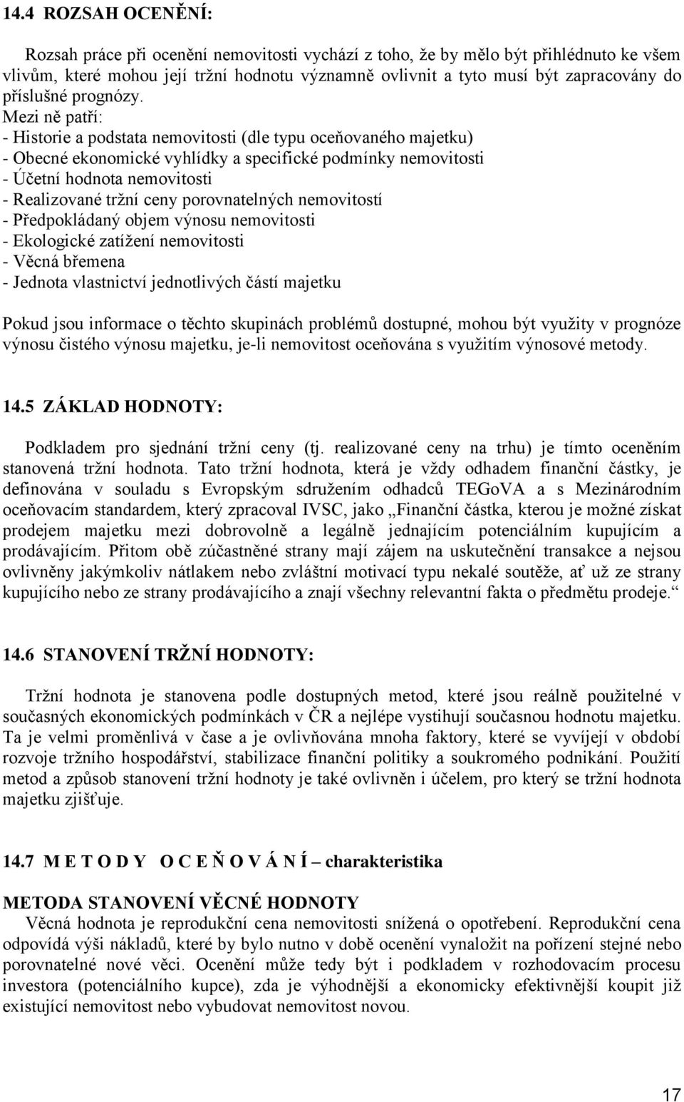 Mezi ně patří: - Historie a podstata nemovitosti (dle typu oceňovaného majetku) - Obecné ekonomické vyhlídky a specifické podmínky nemovitosti - Účetní hodnota nemovitosti - Realizované tržní ceny