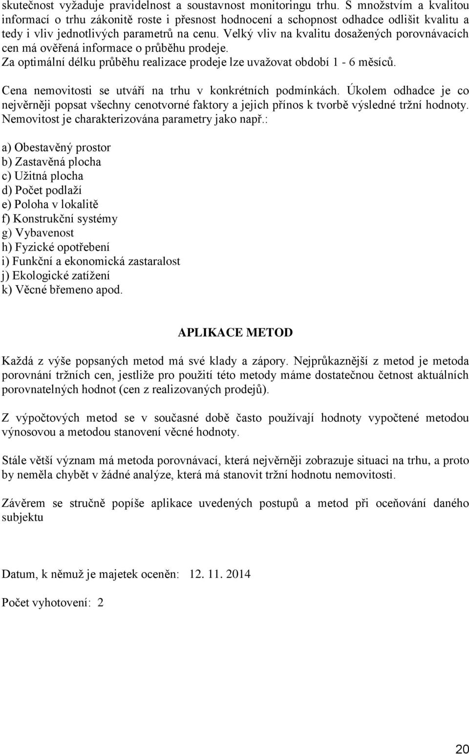 Velký vliv na kvalitu dosažených porovnávacích cen má ověřená informace o průběhu prodeje. Za optimální délku průběhu realizace prodeje lze uvažovat období 1-6 měsíců.