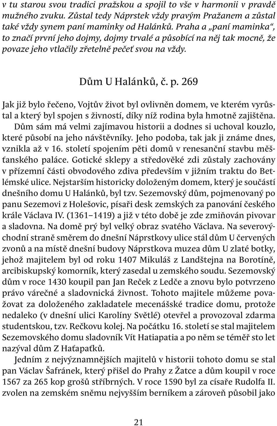 dům sám má velmi zajímavou historii a dodnes si uchoval kouzlo, které působí na jeho návštěvníky. jeho podoba, tak jak ji známe dnes, vznikla až v 16.