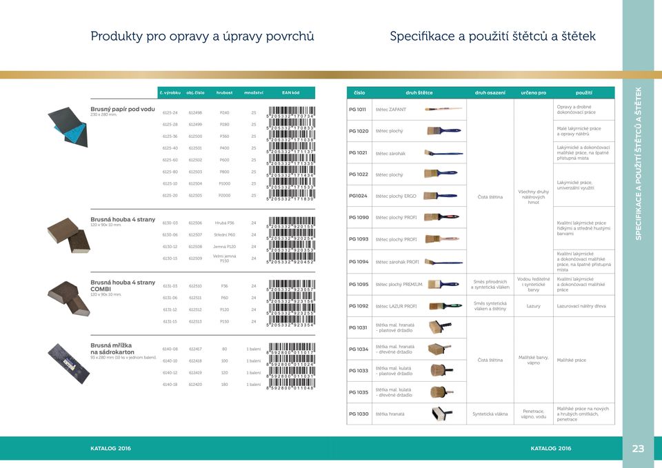 6125-20 612505 P2000 25 6130-03 612506 Hrubá P36 24 6130-06 612507 Střední P60 24 číslo druh štětce druh osazení určeno pro použití PG 1011 PG 1020 PG 1021 PG 1022 PG1024 PG 1090 PG 1093 štětec