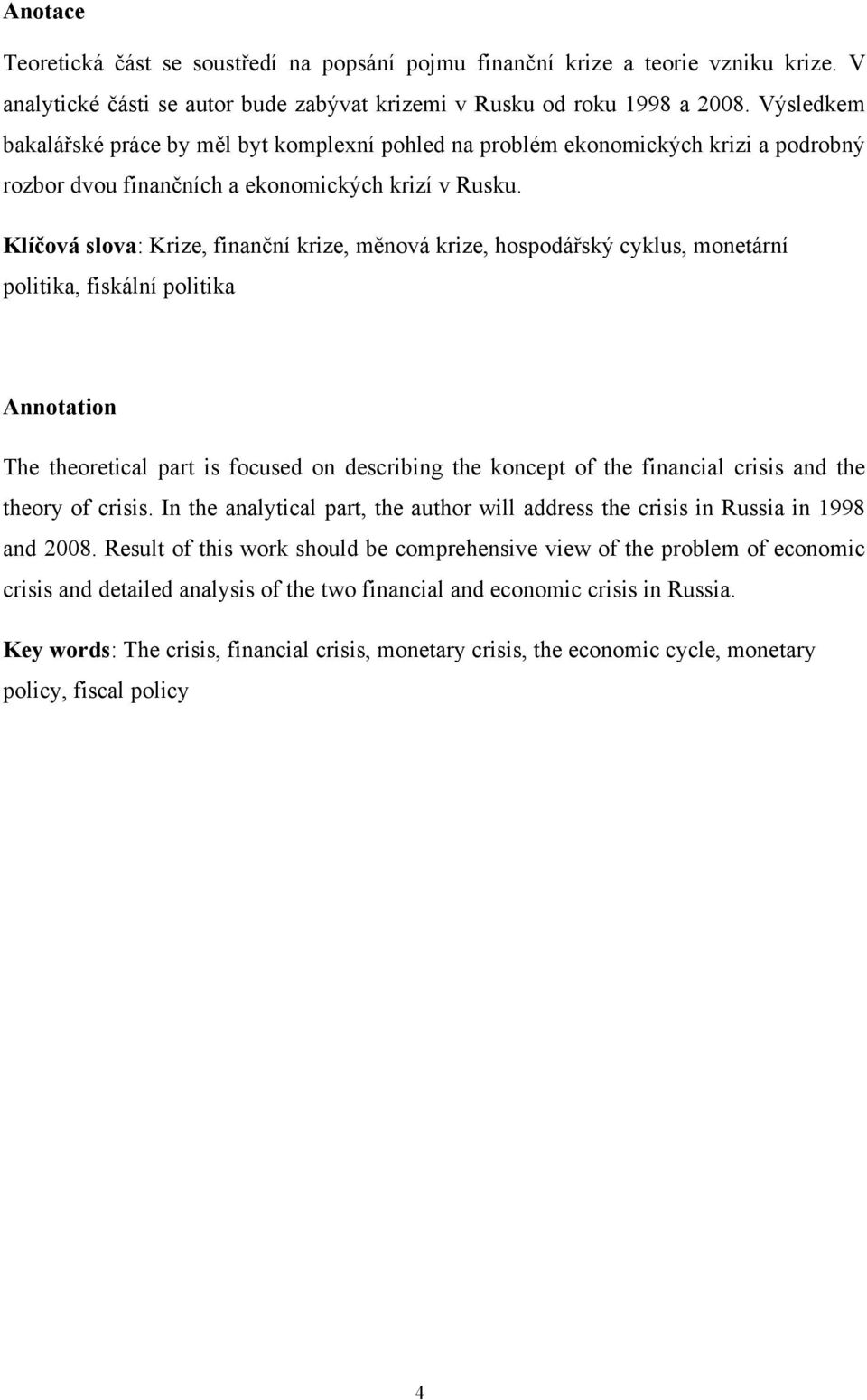 Klíčová slova: Krize, finanční krize, měnová krize, hospodářský cyklus, monetární politika, fiskální politika Annotation The theoretical part is focused on describing the koncept of the financial